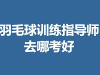 羽毛球训练指导师证书多久可以审核 去哪考羽毛球训练指导师证好