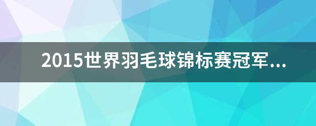 2015世界羽毛球锦标赛冠军是谁